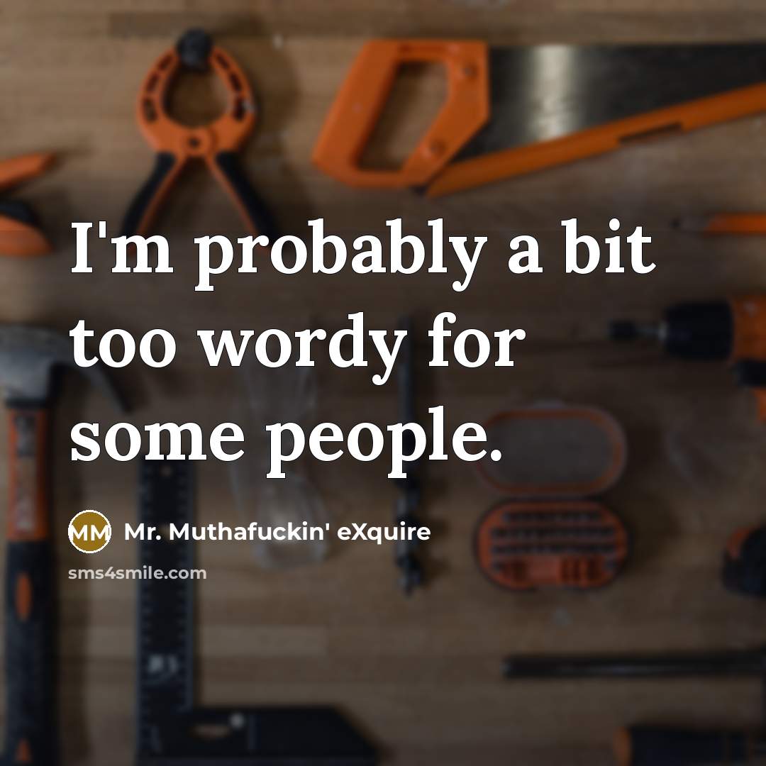 “I'm probably a bit too wordy for some people.” quote by Mr. Muthafuckin' eXquire