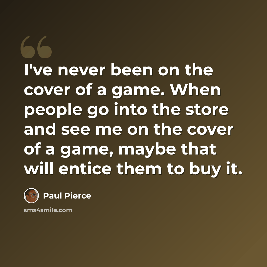 “I've never been on the cover of a game. When people go into the store and see me on the cover of a game, maybe that will entice them to buy it.” quote by Paul Pierce