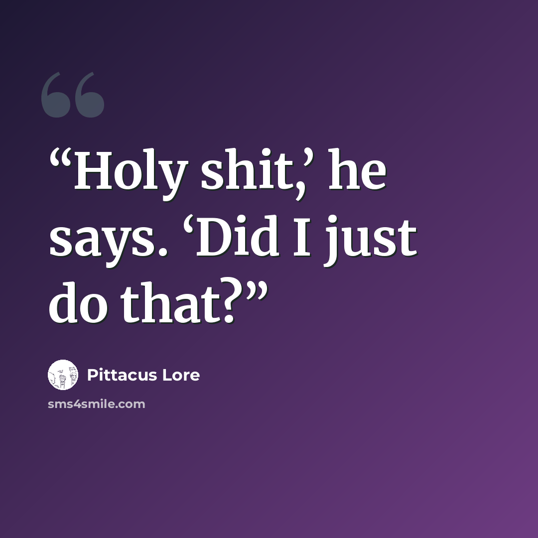 “Holy shit,’ he says. ‘Did I just do that?” quote by Pittacus Lore