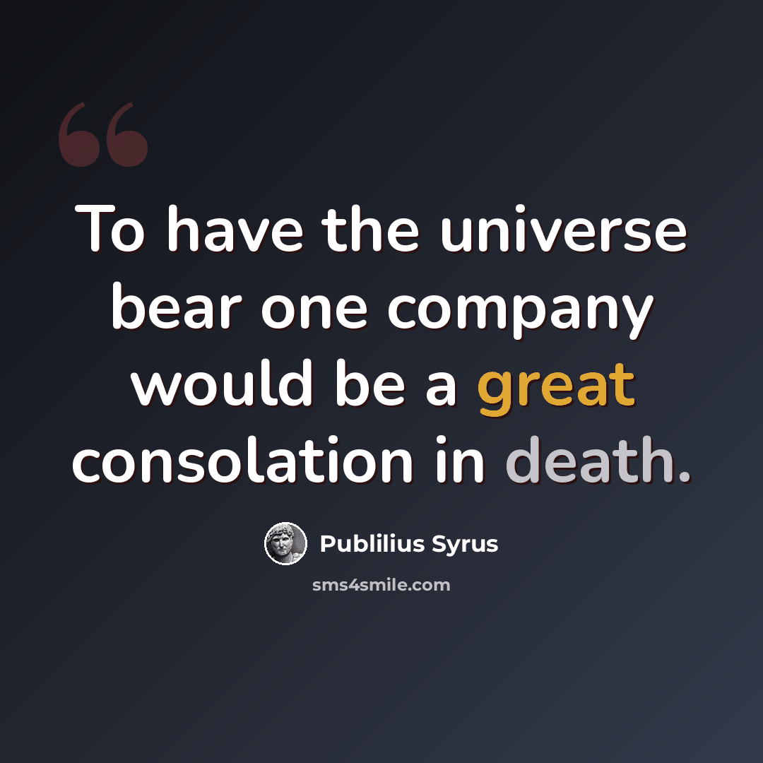 “To have the universe bear one company would be a great consolation in death.” quote by Publilius Syrus