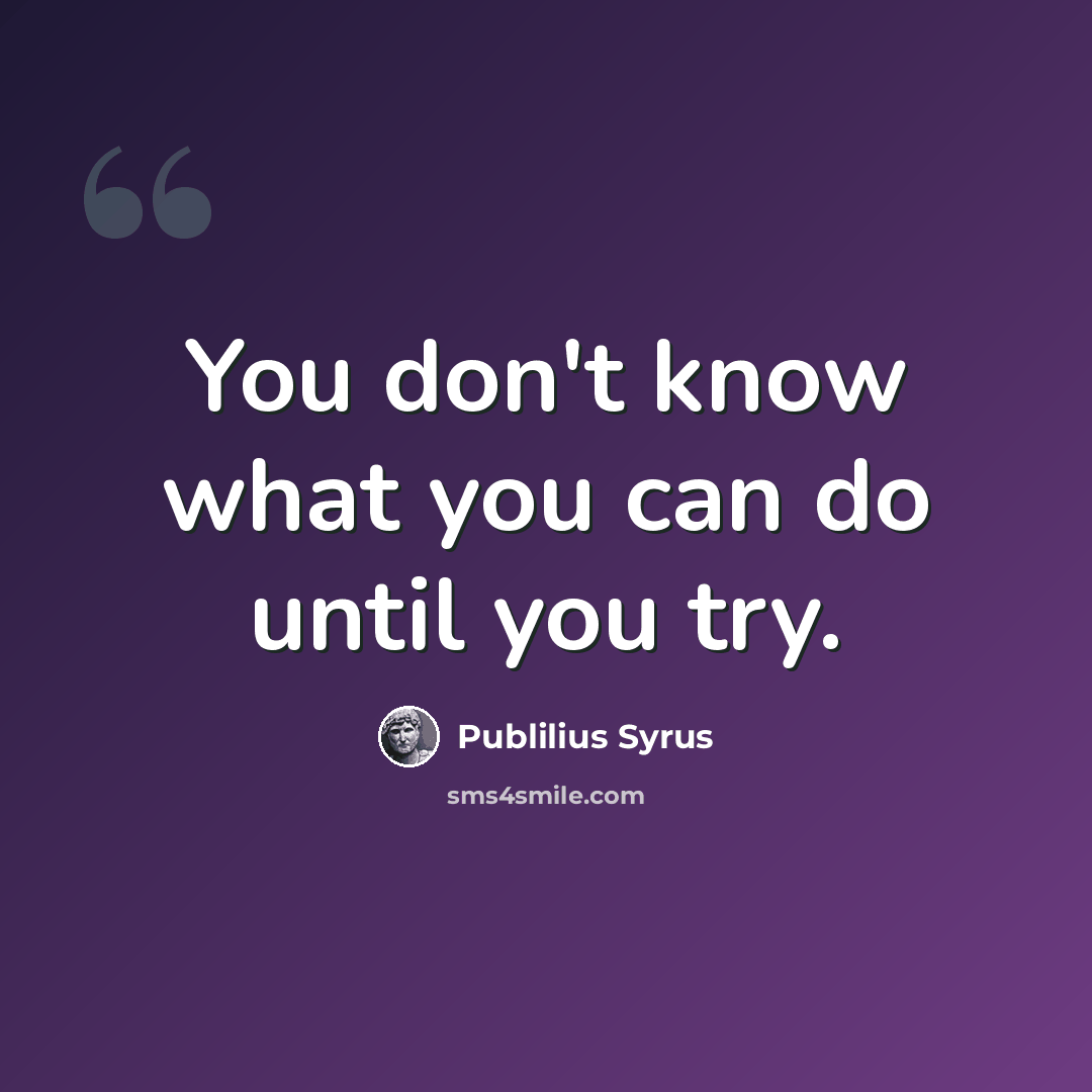 “You don't know what you can do until you try.” quote by Publilius Syrus