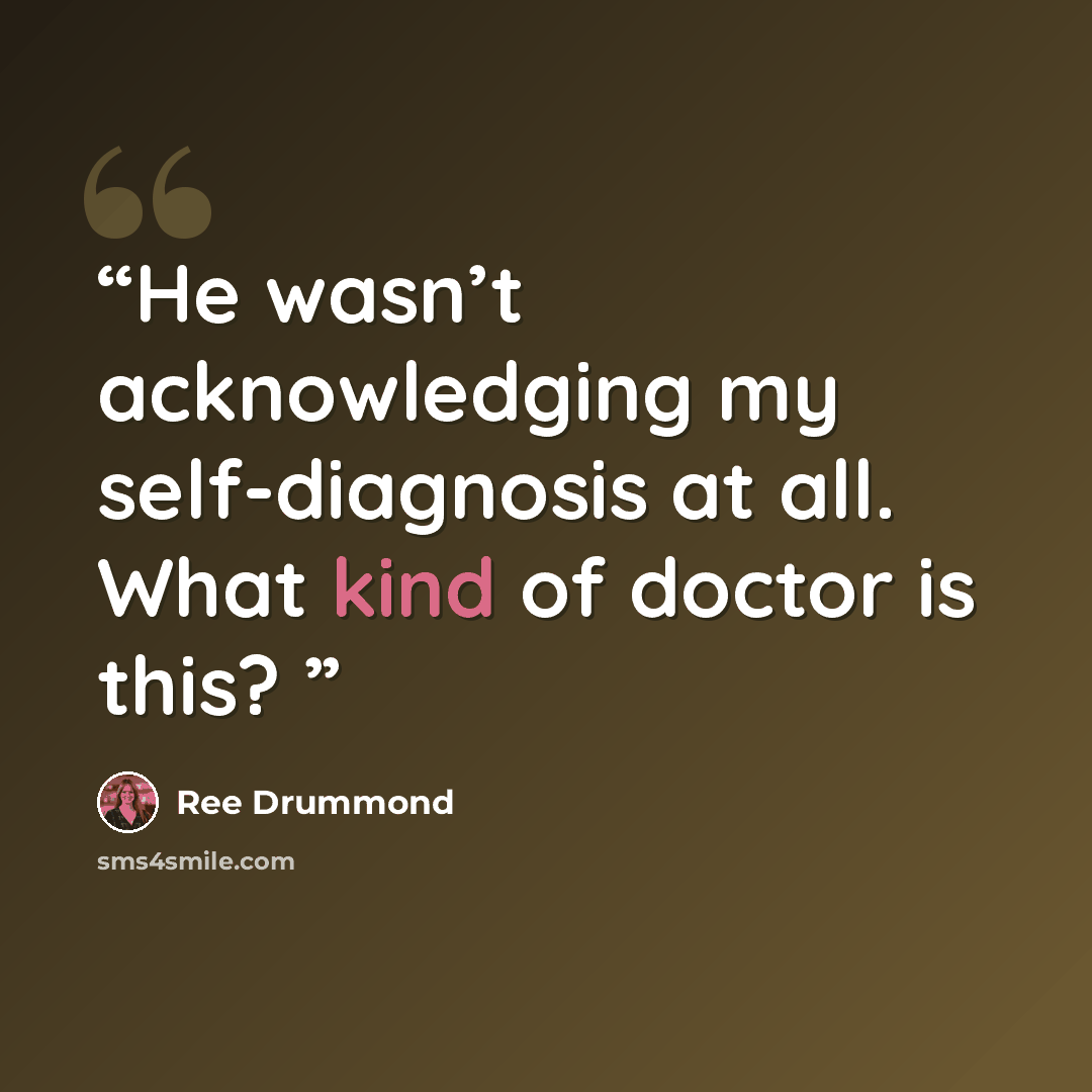 “He wasn’t acknowledging my self-diagnosis at all. What kind of doctor is this?” quote by Ree Drummond