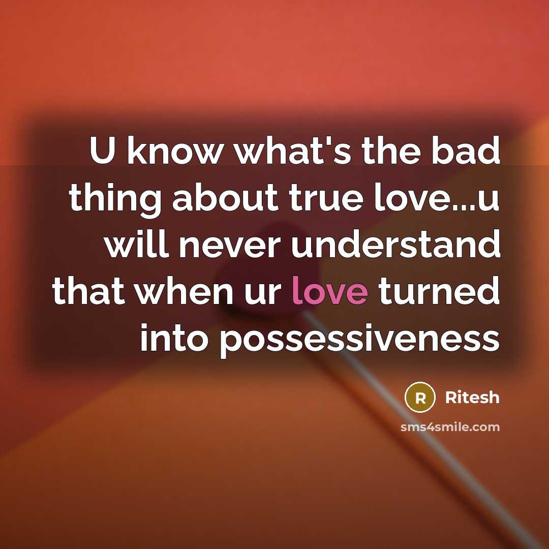 “U know what's the bad thing about true love...u will never understand that when ur love turned into possessiveness” quote by Ritesh
