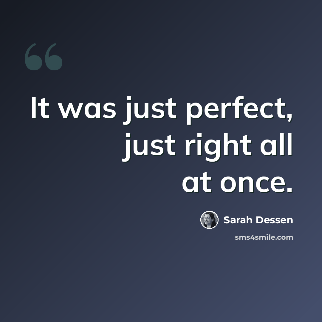 “It was just perfect, just right all at once.” quote by Sarah Dessen