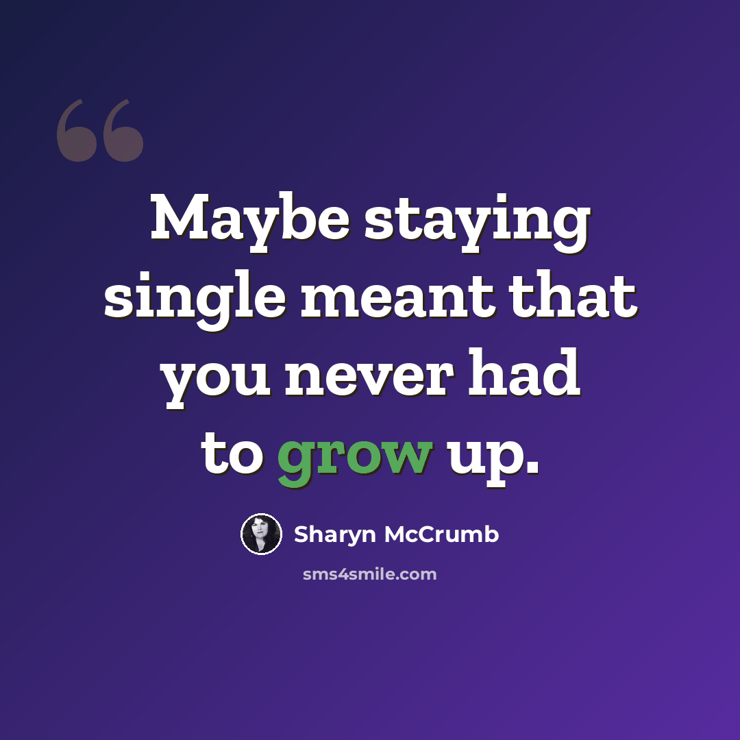 “Maybe staying single meant that you never had to grow up.” quote by Sharyn McCrumb