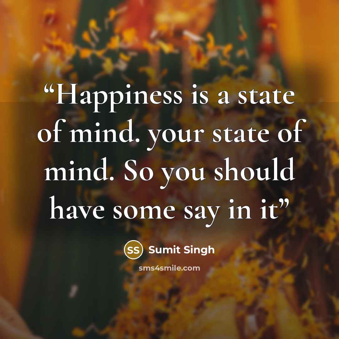 “Happiness is a state of mind. your state of mind. So you should have some say in it” quote by Sumit Singh