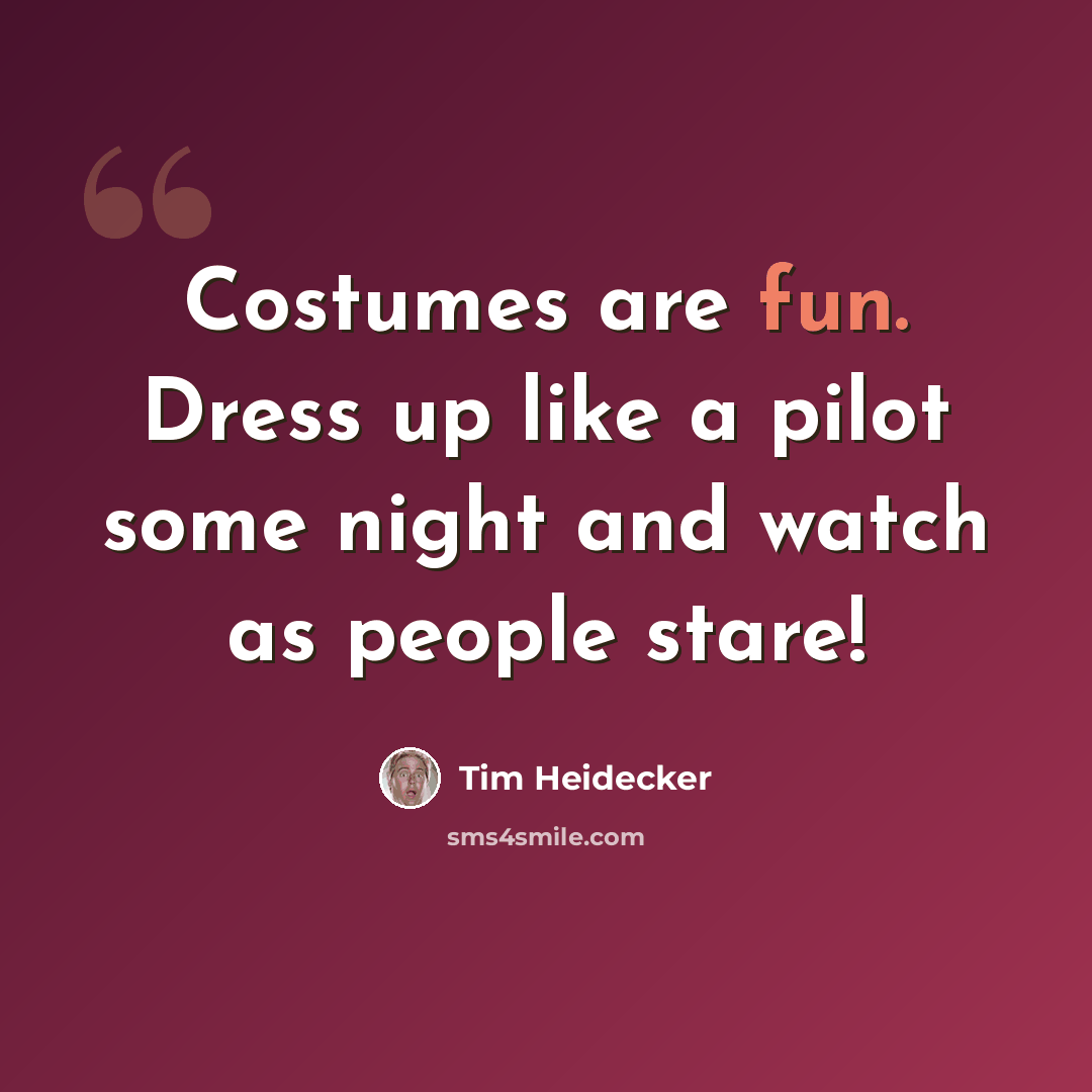 “Costumes are fun. Dress up like a pilot some night and watch as people stare!” quote by Tim Heidecker