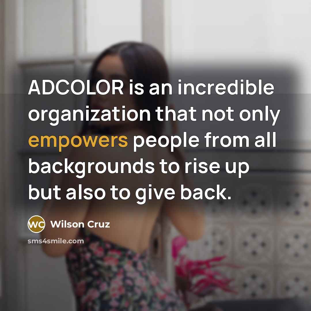 “ADCOLOR is an incredible organization that not only empowers people from all backgrounds to rise up but also to give back.” quote by Wilson Cruz