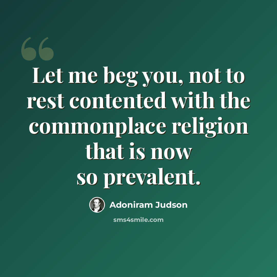 “Let me beg you, not to rest contented with the commonplace religion that is now so prevalent.” quote by Adoniram Judson
