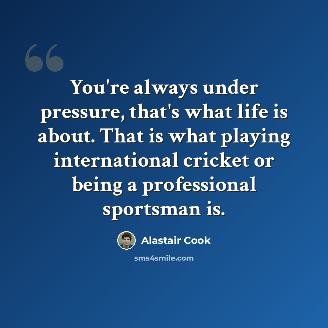“You're always under pressure, that's what life is about. That is what playing international cricket or being a professional sportsman is.” quote by Alastair Cook