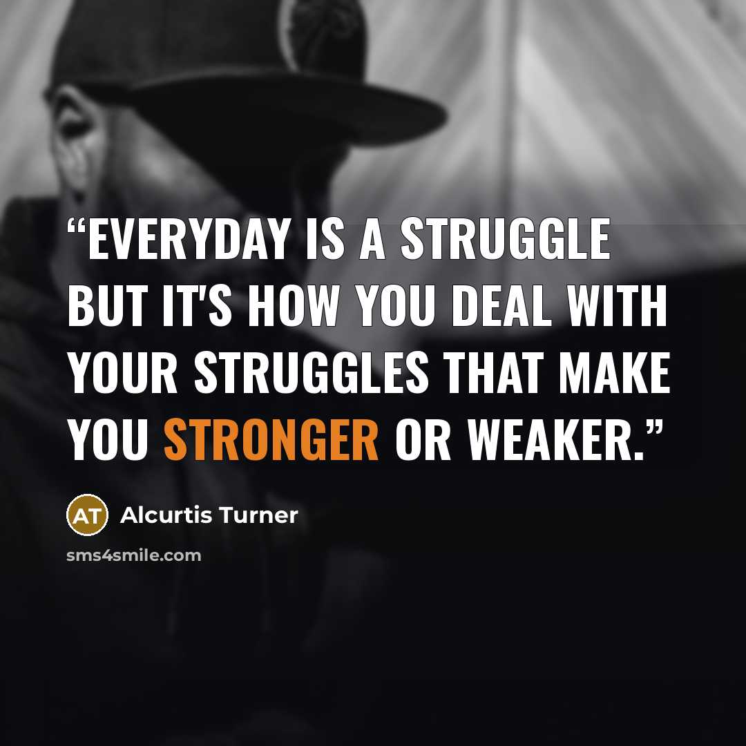 “Everyday is a struggle but it's how you deal with your struggles that make you stronger or weaker.” quote by Alcurtis Turner