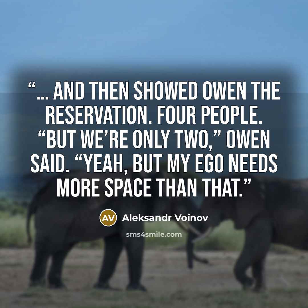 “… and then showed Owen the reservation. Four people. “But we’re only two,” Owen said. “Yeah, but my ego needs more space than that.” quote by Aleksandr Voinov