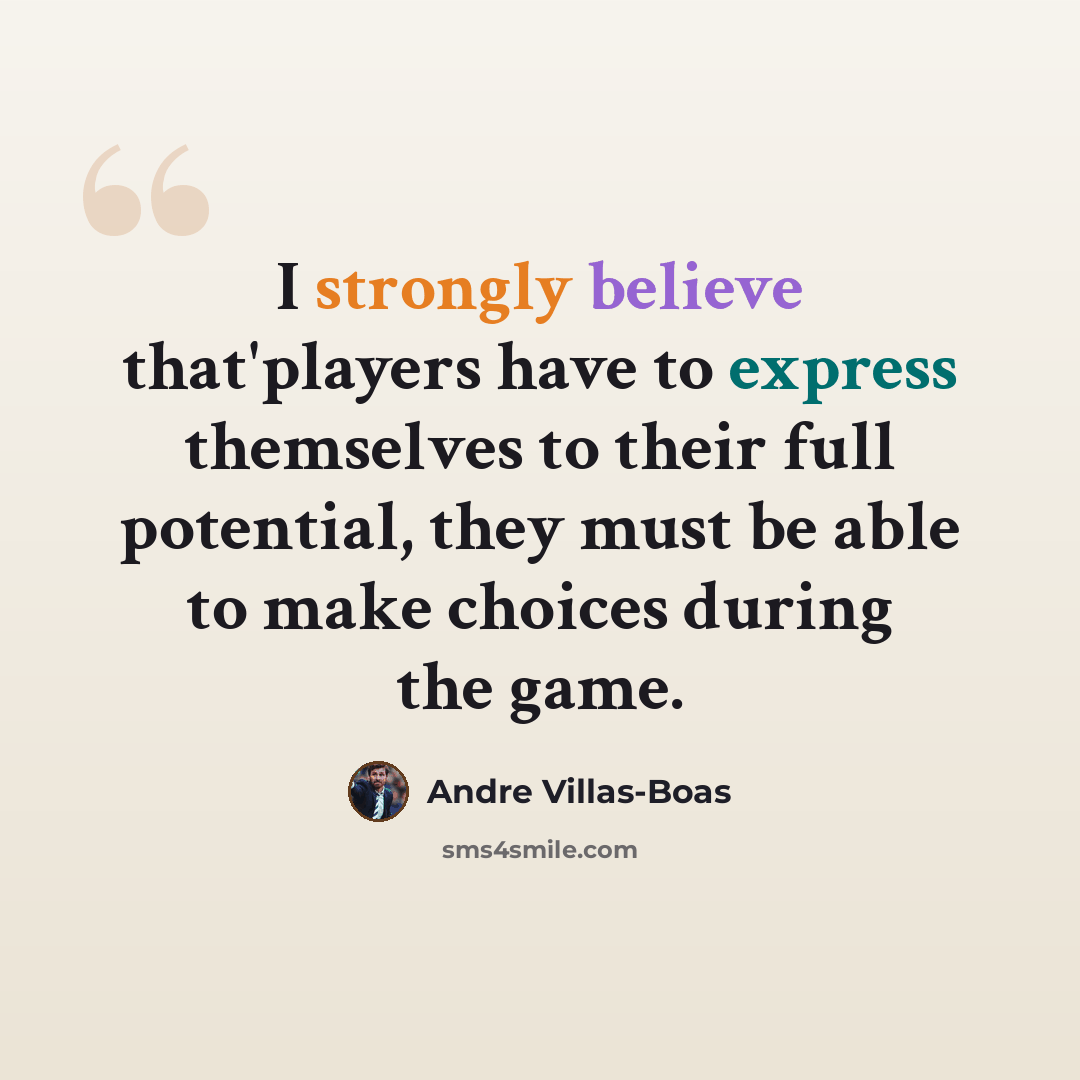“I strongly believe that'players have to express themselves to their full potential, they must be able to make choices during the game.” quote by Andre Villas-Boas