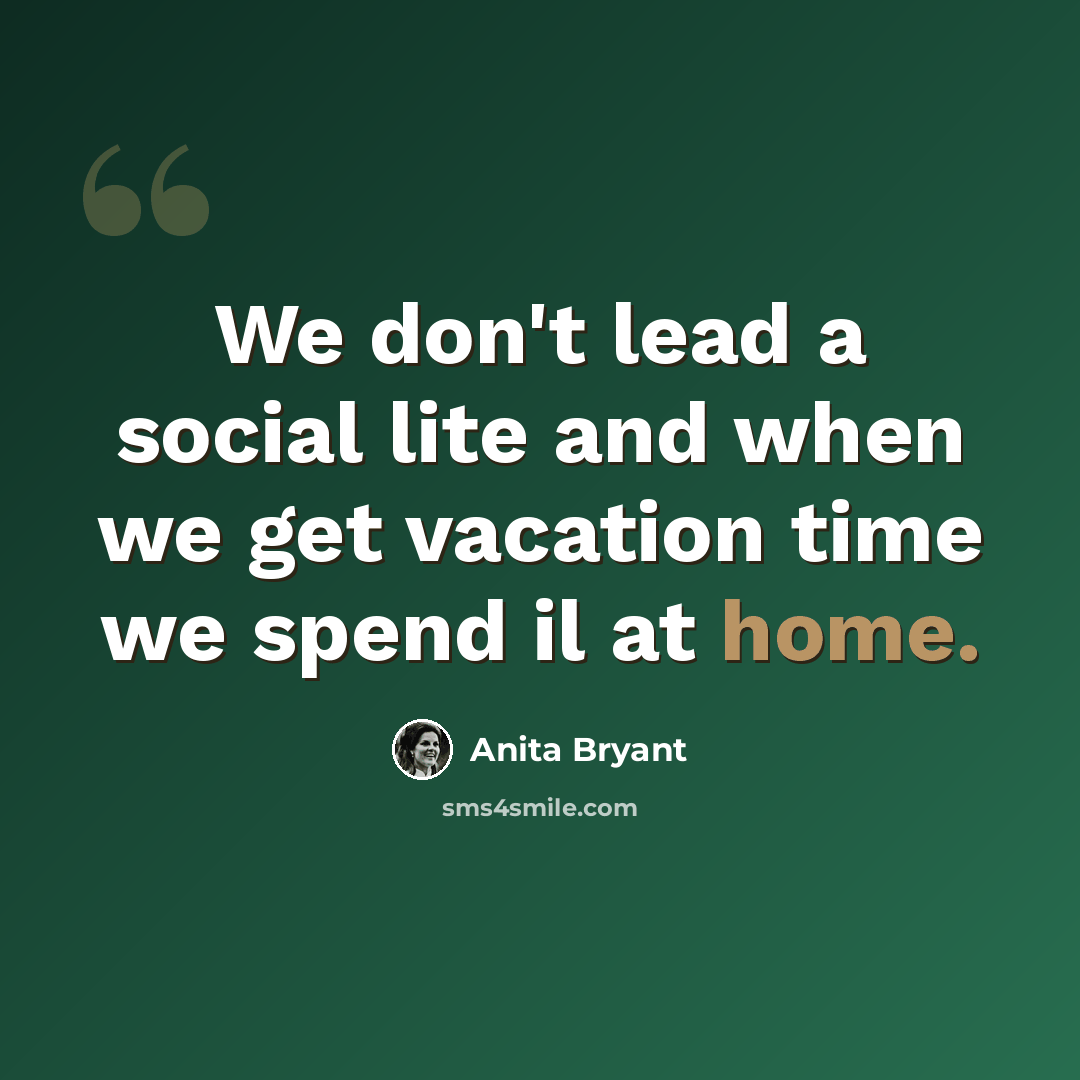 “We don't lead a social lite and when we get vacation time we spend il at home.” quote by Anita Bryant