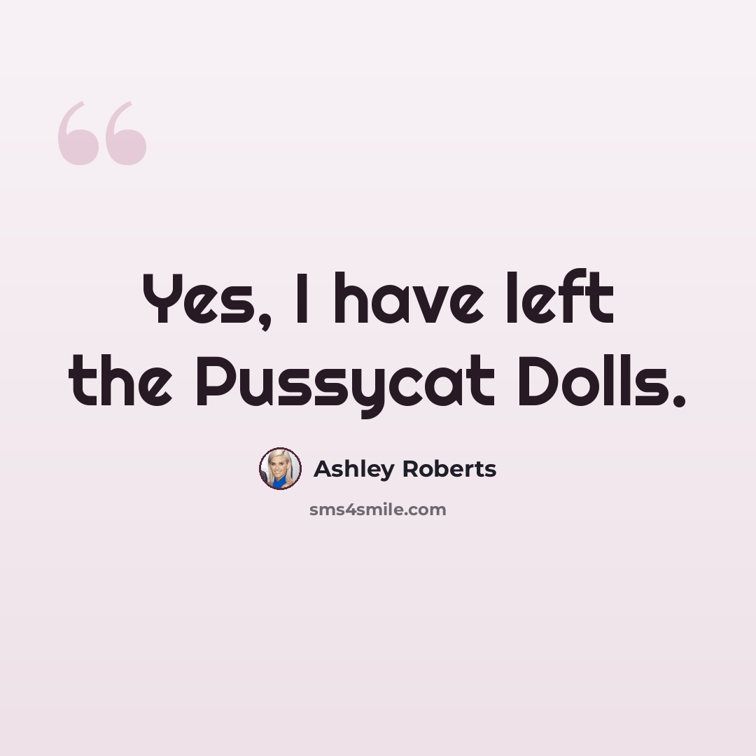 “Yes, I have left the Pussycat Dolls.” quote by Ashley Roberts