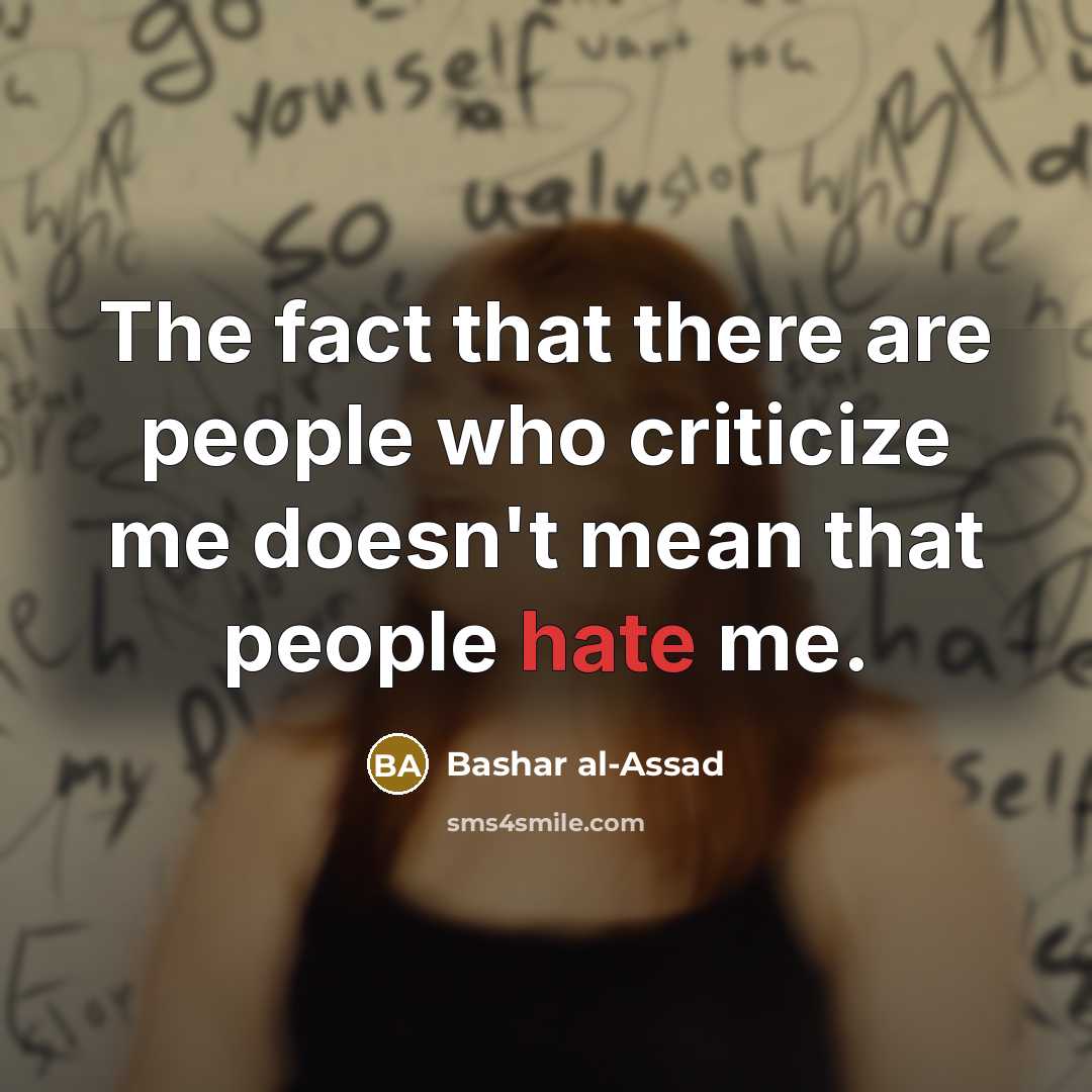 “The fact that there are people who criticize me doesn't mean that people hate me.” quote by Bashar al-Assad