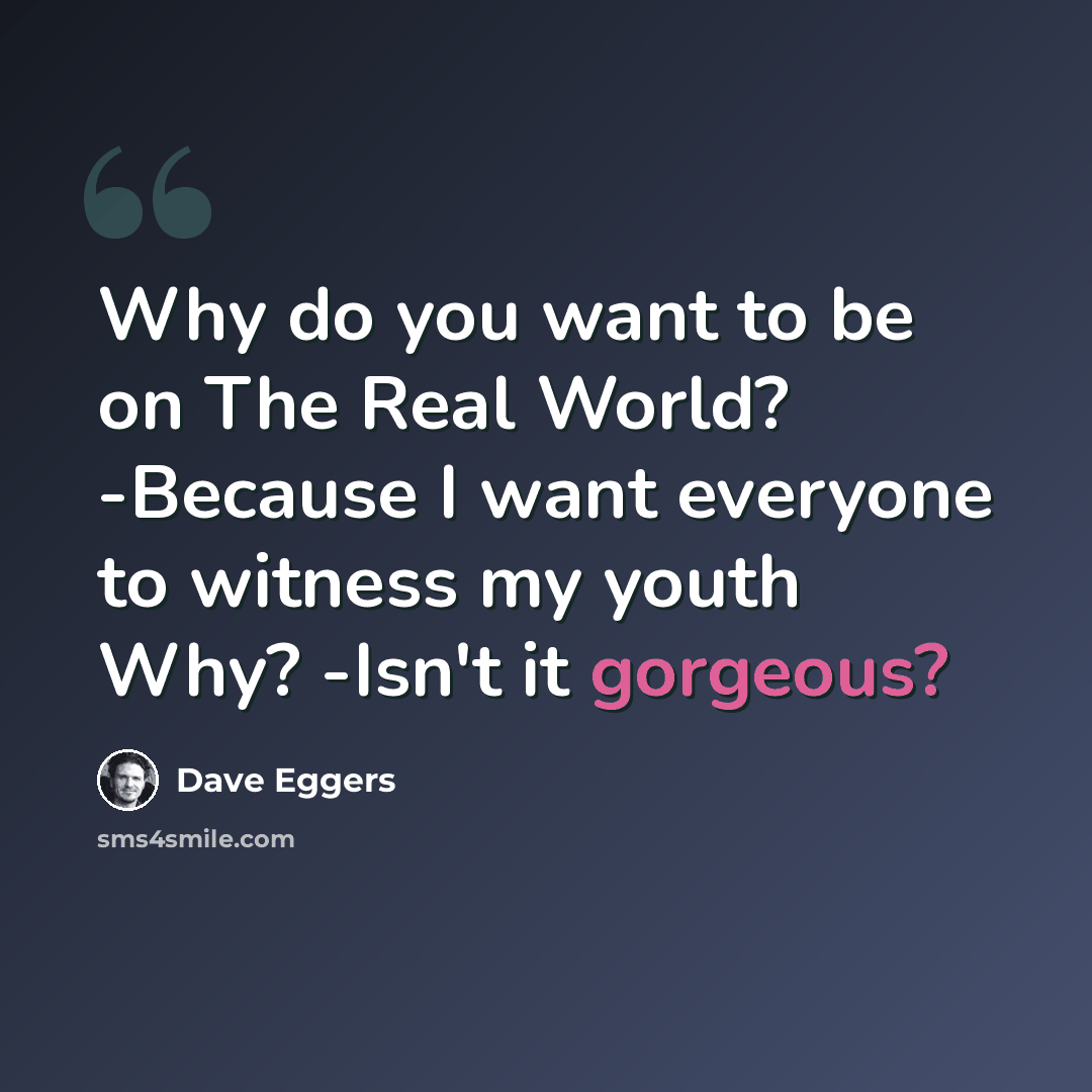 “Why do you want to be on The Real World? -Because I want everyone to witness my youth Why? -Isn't it gorgeous?” quote by Dave Eggers