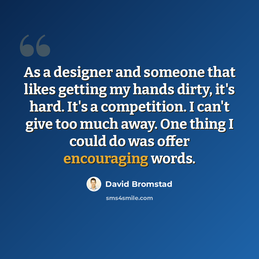 “As a designer and someone that likes getting my hands dirty, it's hard. It's a competition. I can't give too much away. One thing I could do was offer encouraging words.” quote by David Bromstad