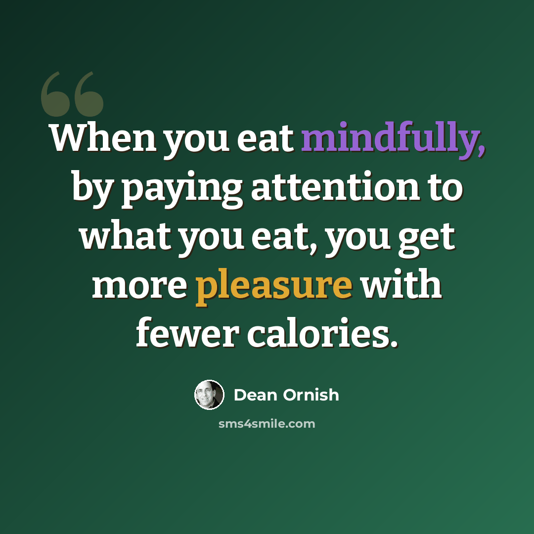 “When you eat mindfully, by paying attention to what you eat, you get more pleasure with fewer calories.” quote by Dean Ornish