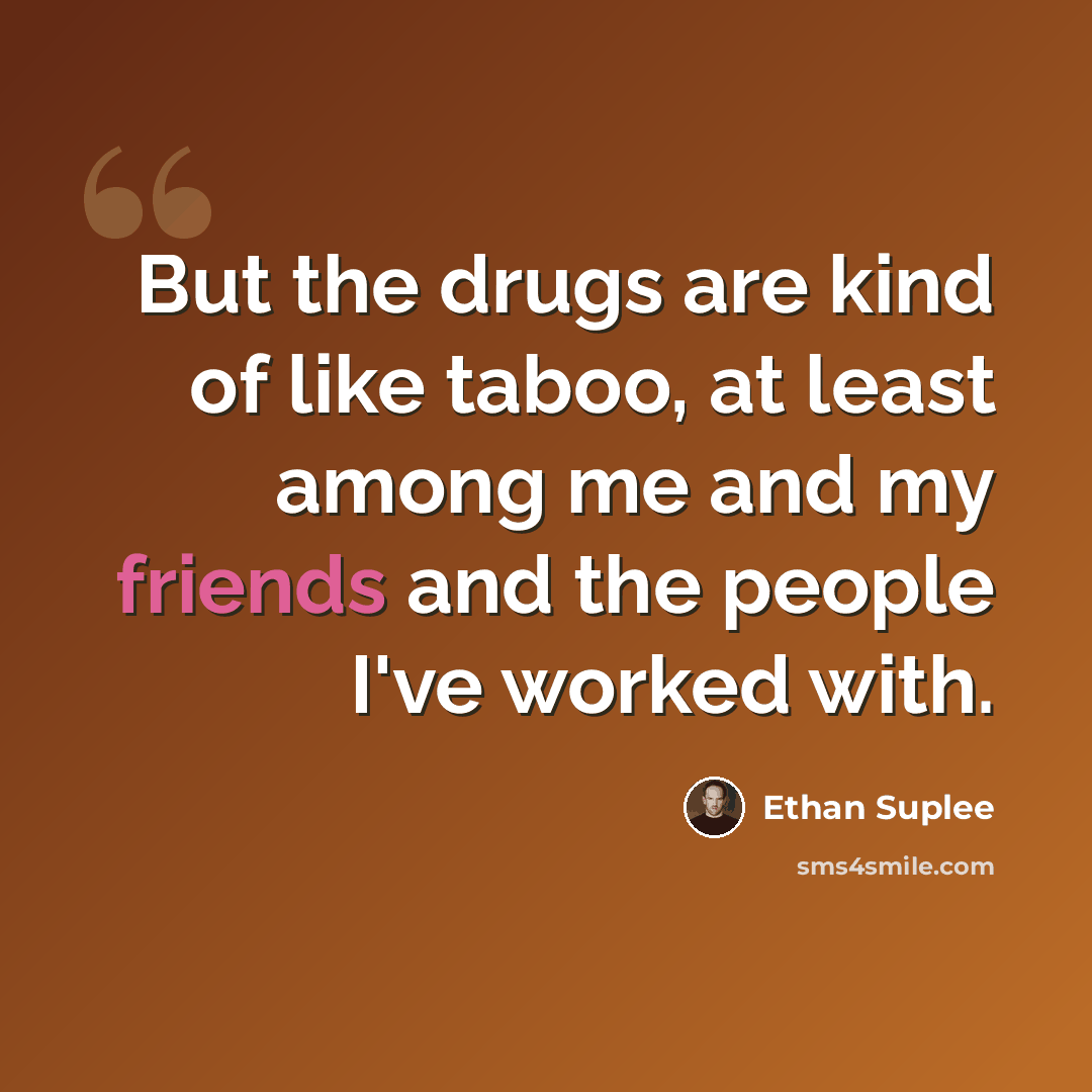 “But the drugs are kind of like taboo, at least among me and my friends and the people I've worked with.” quote by Ethan Suplee
