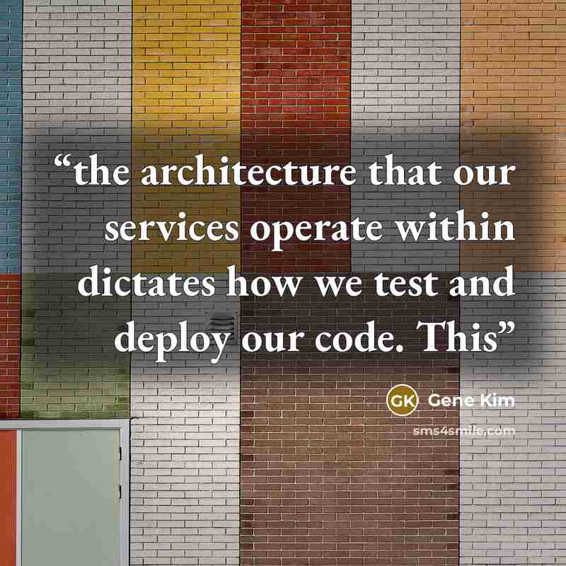 “the architecture that our services operate within dictates how we test and deploy our code. This” quote by Gene Kim