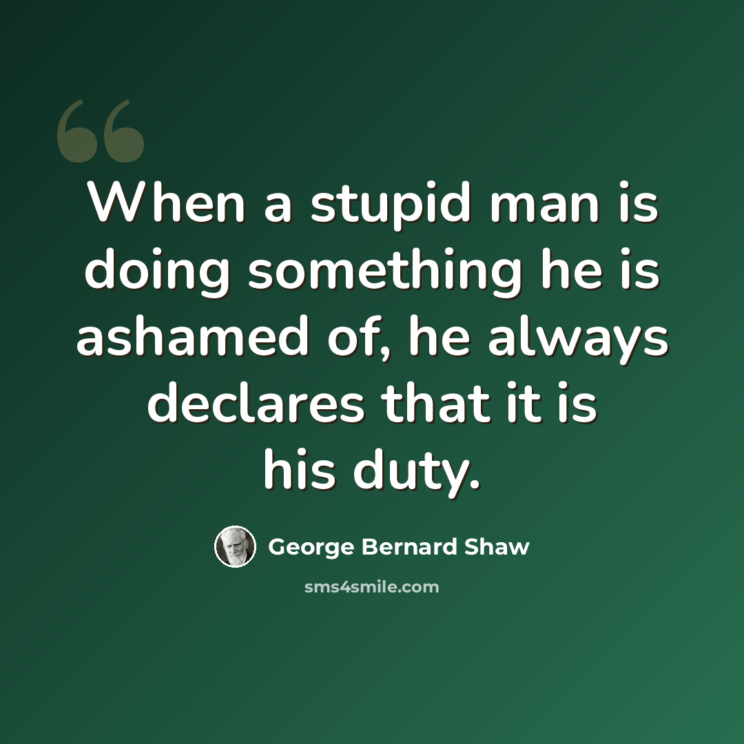 “When a stupid man is doing something he is ashamed of, he always declares that it is his duty.” quote by George Bernard Shaw