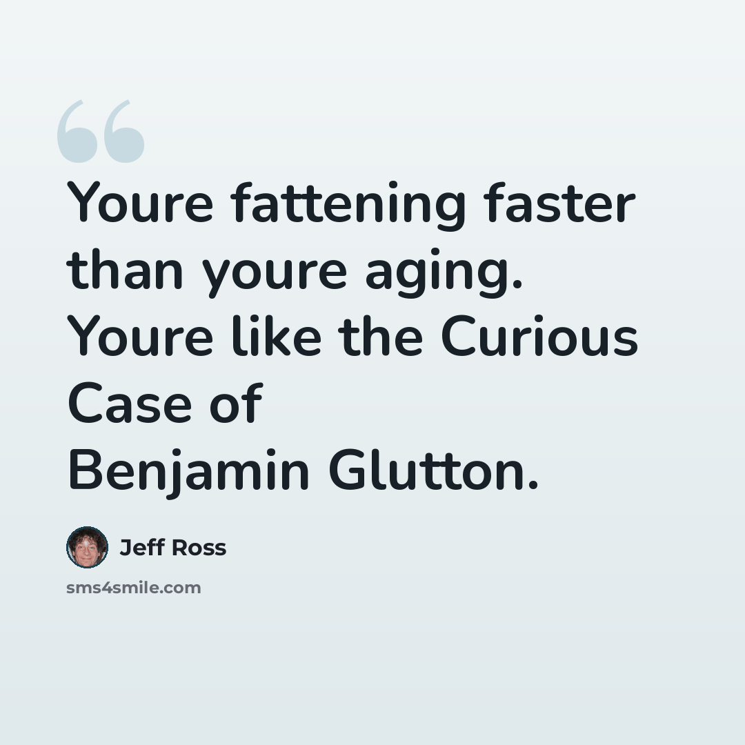 “Youre fattening faster than youre aging. Youre like the Curious Case of Benjamin Glutton.” quote by Jeff Ross