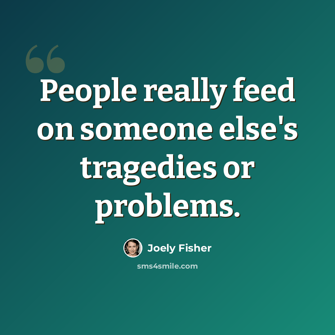 “People really feed on someone else's tragedies or problems.” quote by Joely Fisher