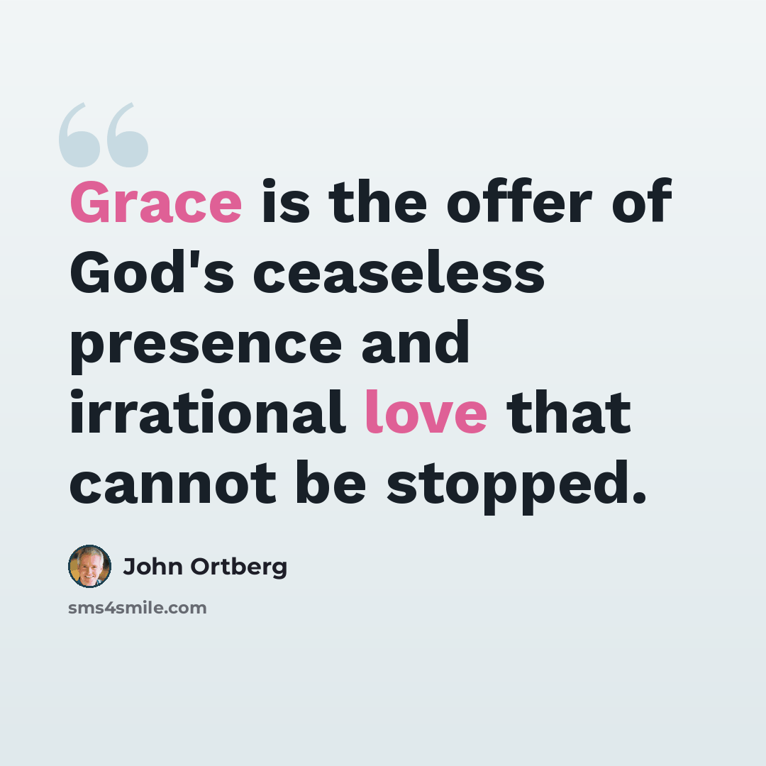 “Grace is the offer of God's ceaseless presence and irrational love that cannot be stopped.” quote by John Ortberg