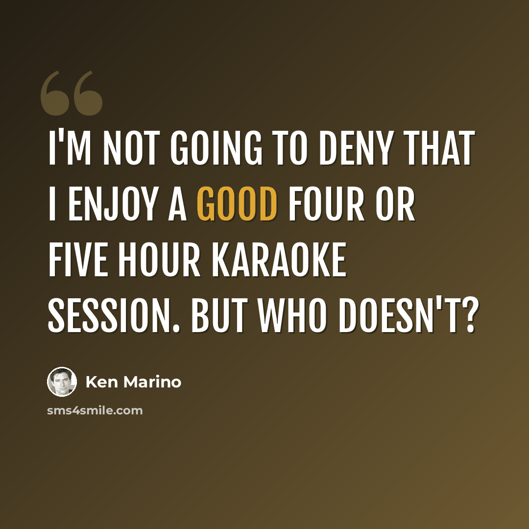 “I'm not going to deny that I enjoy a good four or five hour karaoke session. But who doesn't?” quote by Ken Marino