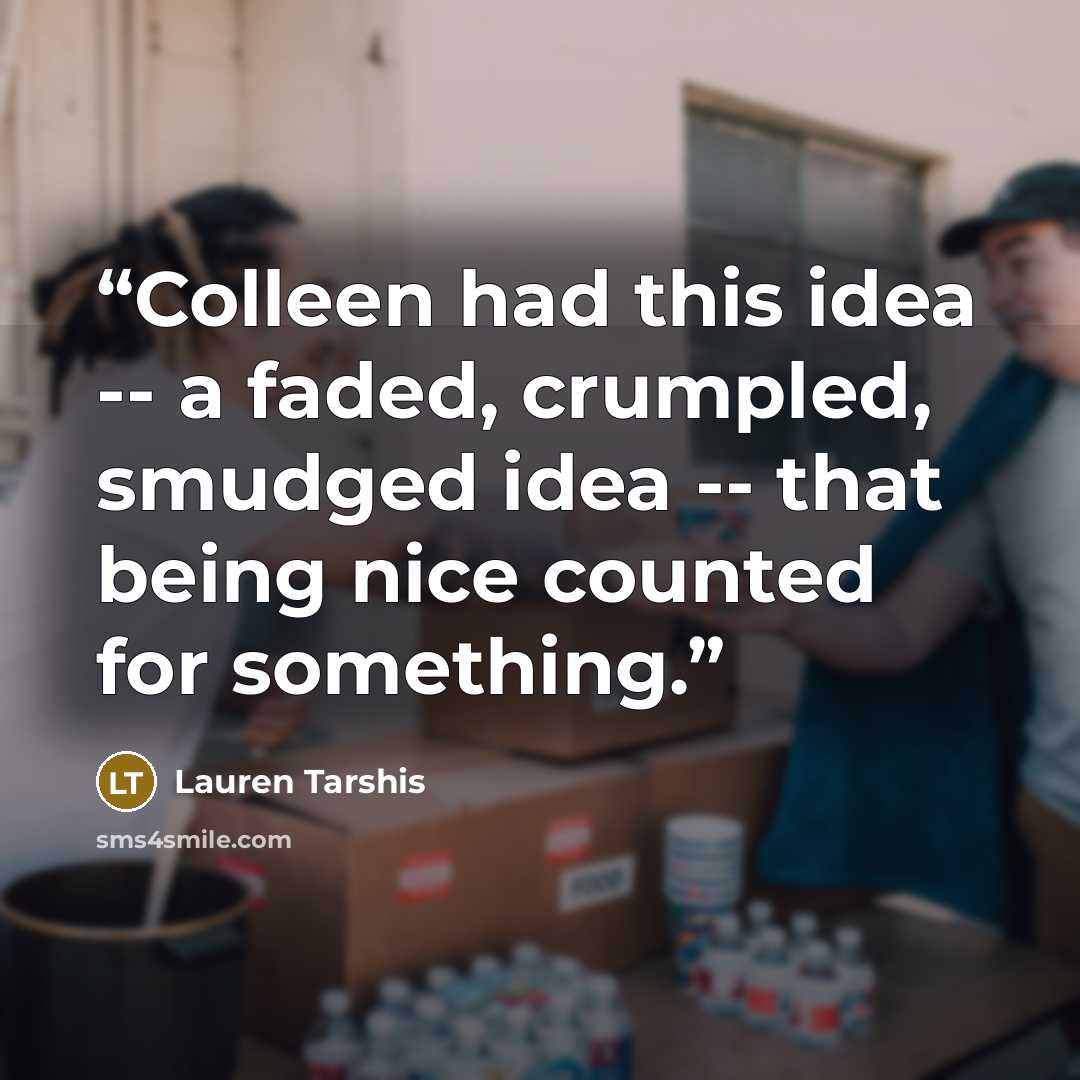 “Colleen had this idea -- a faded, crumpled, smudged idea -- that being nice counted for something.” quote by Lauren Tarshis
