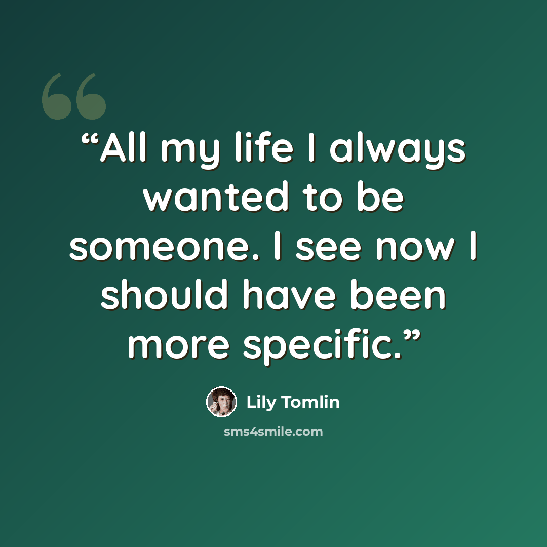“All my life I always wanted to be someone. I see now I should have been more specific.” quote by Lily Tomlin