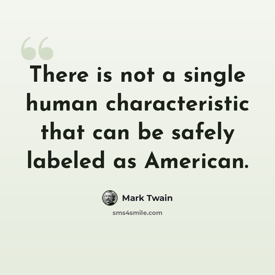 “There is not a single human characteristic that can be safely labeled as American.” quote by Mark Twain