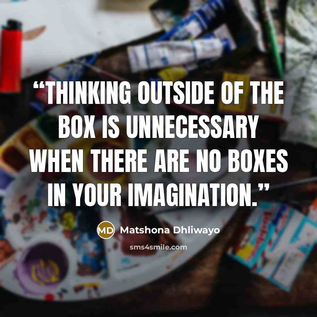 “Thinking outside of the box is unnecessary when there are no boxes in your imagination.” quote by Matshona Dhliwayo