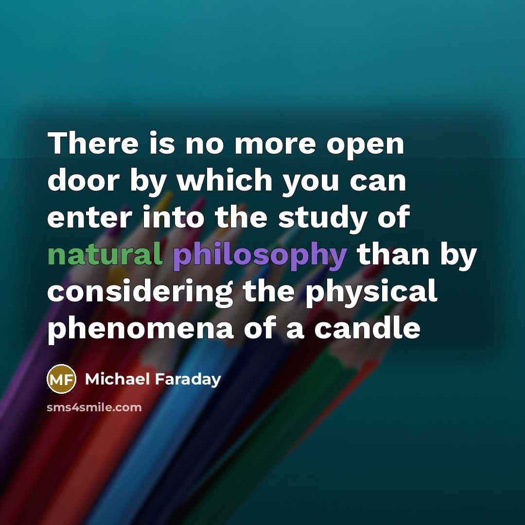 “There is no more open door by which you can enter into the study of natural philosophy than by considering the physical phenomena of a candle” quote by Michael Faraday