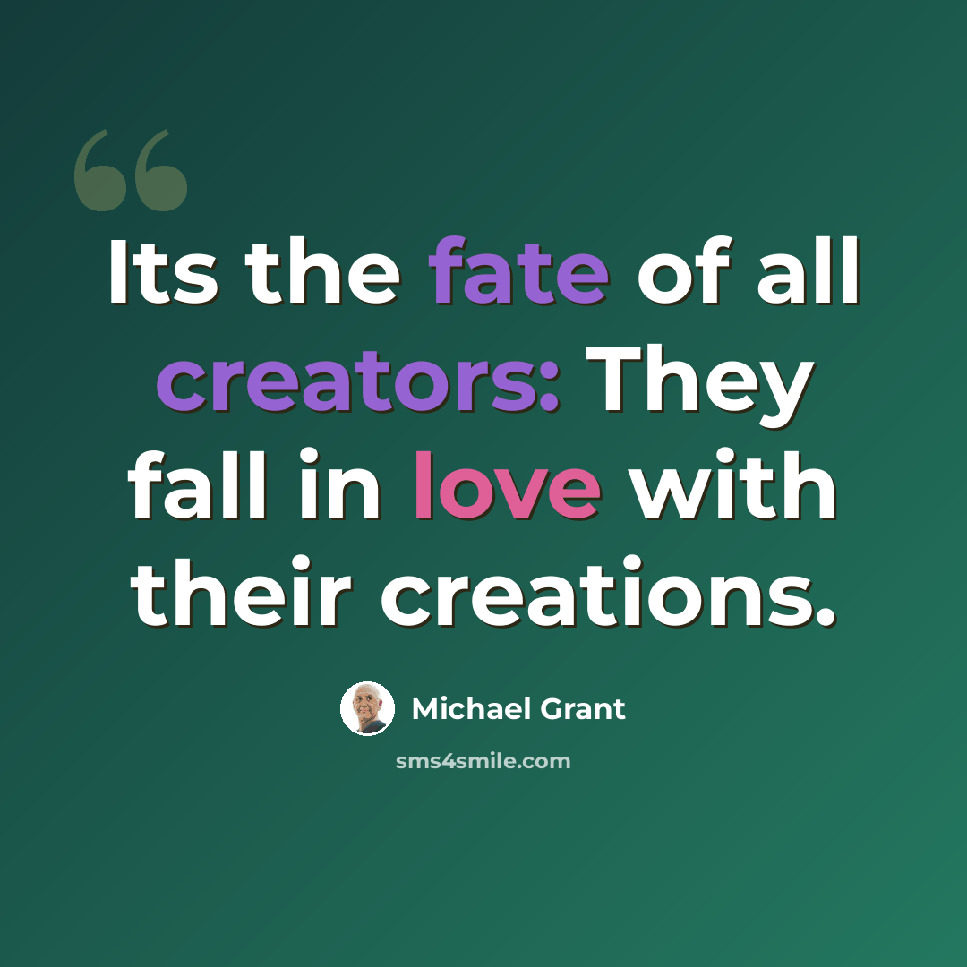 “Its the fate of all creators: They fall in love with their creations.” quote by Michael Grant