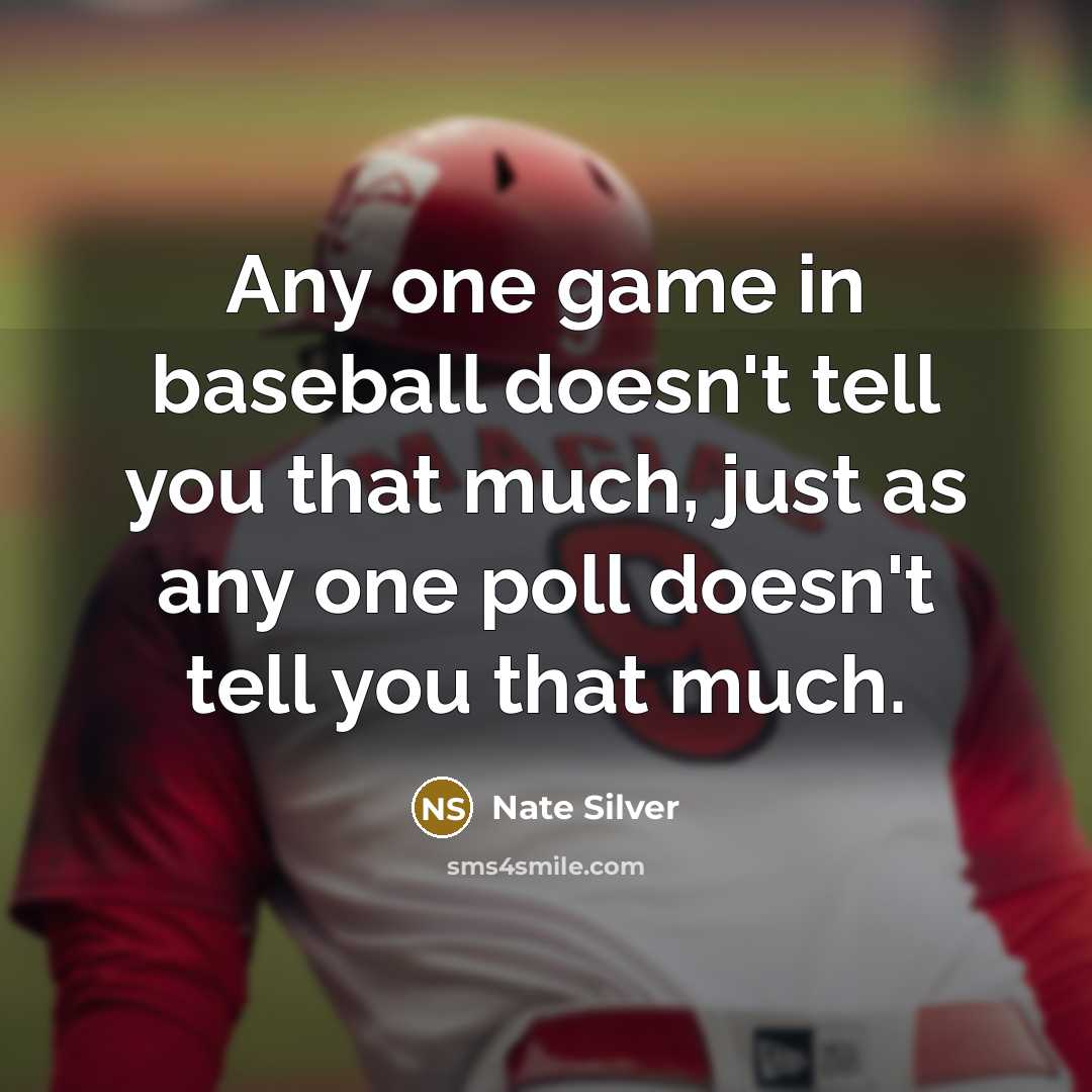 “Any one game in baseball doesn't tell you that much, just as any one poll doesn't tell you that much.” quote by Nate Silver