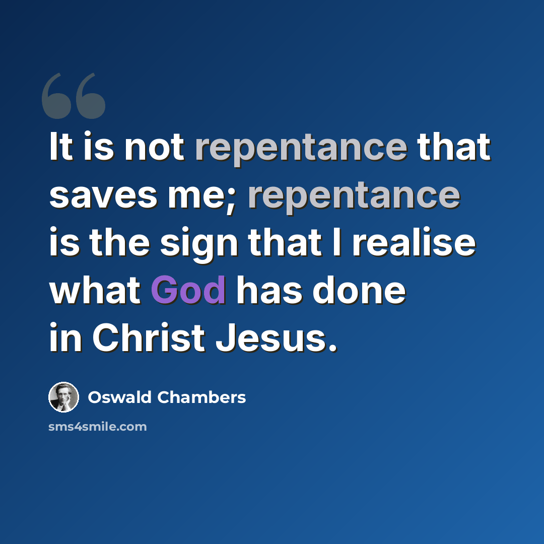 “It is not repentance that saves me; repentance is the sign that I realise what God has done in Christ Jesus.” quote by Oswald Chambers