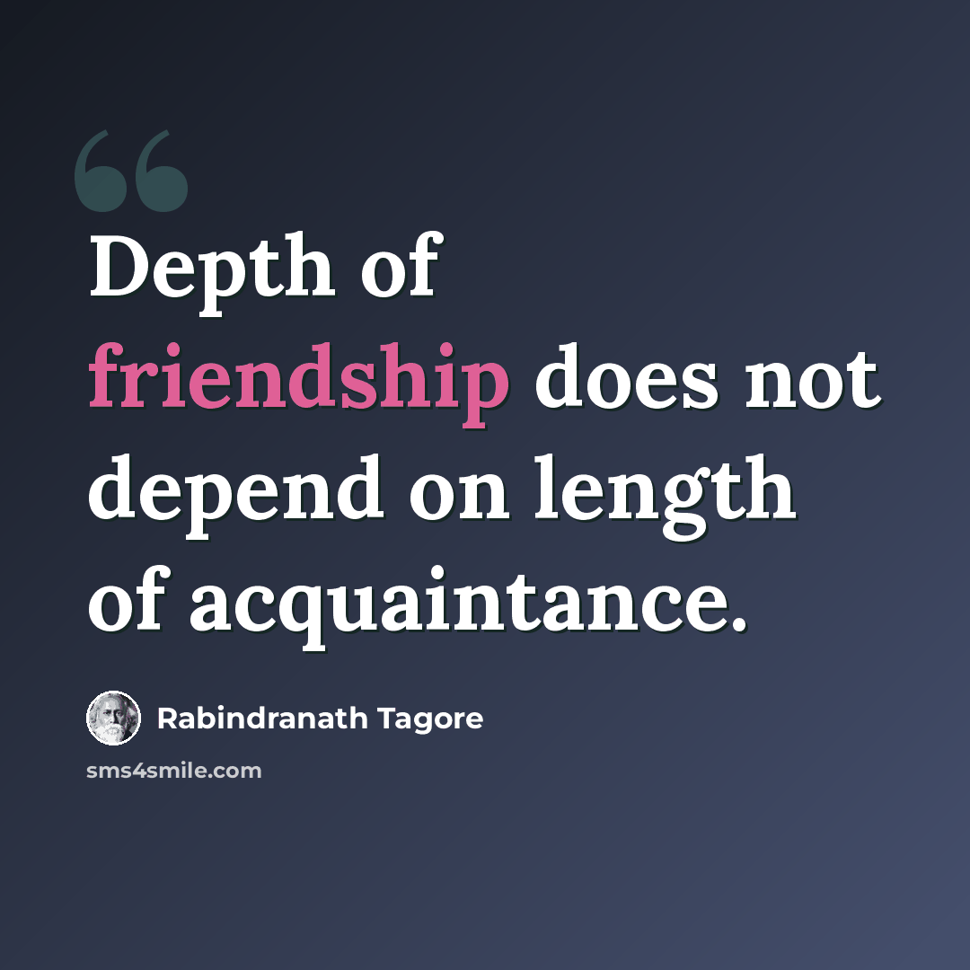 “Depth of friendship does not depend on length of acquaintance.” quote by Rabindranath Tagore