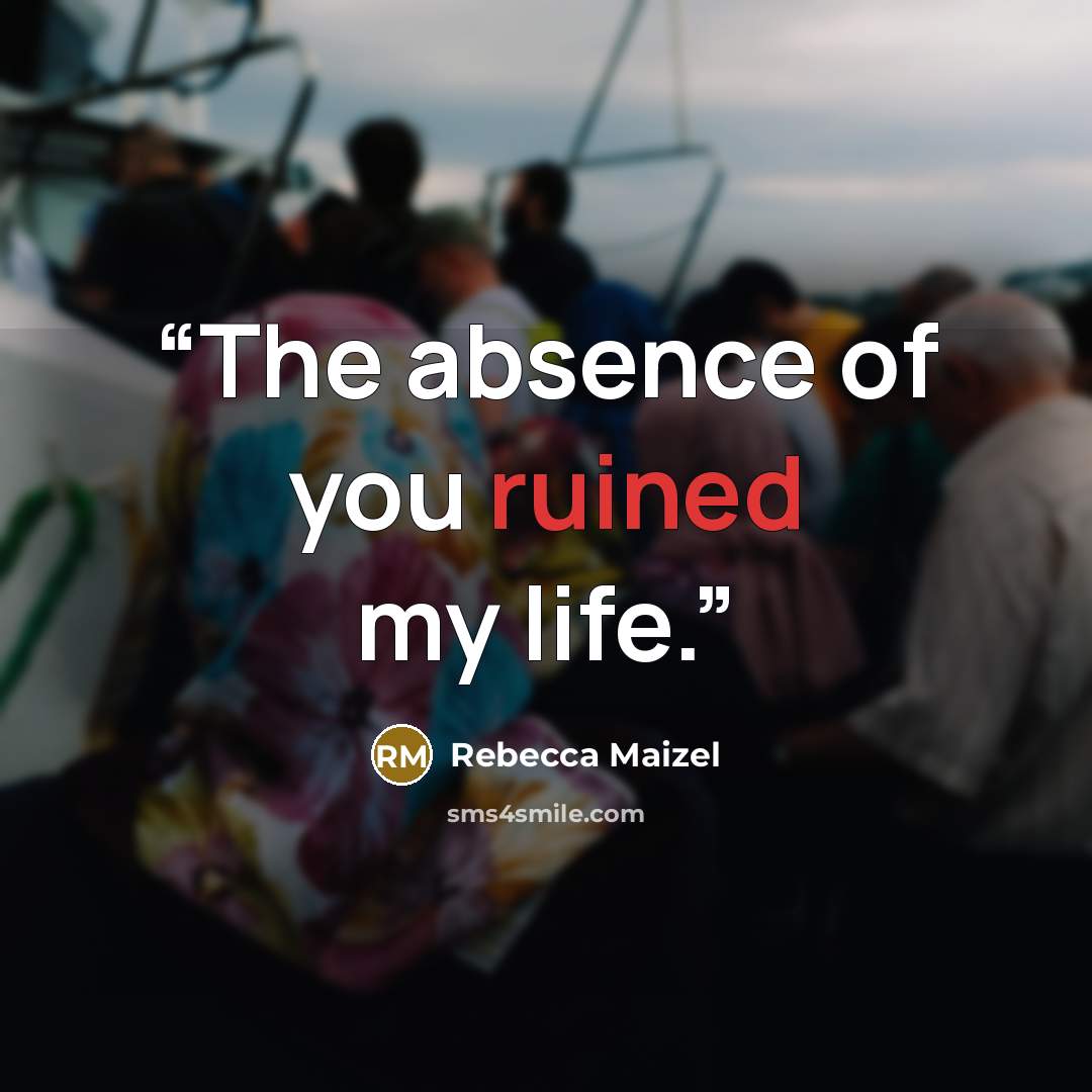 “The absence of you ruined my life.” quote by Rebecca Maizel