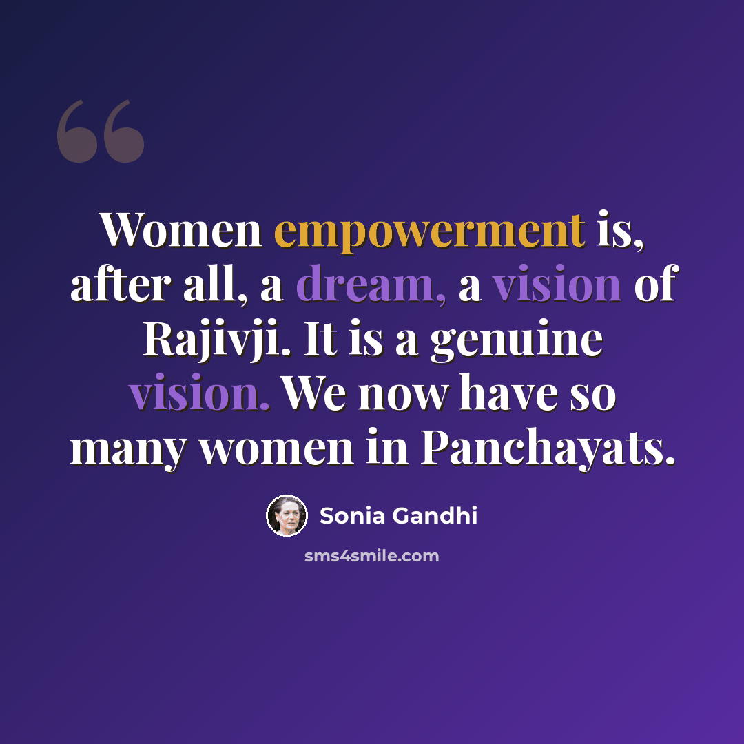 “Women empowerment is, after all, a dream, a vision of Rajivji. It is a genuine vision. We now have so many women in Panchayats.” quote by Sonia Gandhi