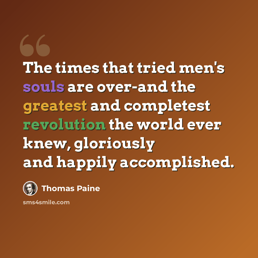 “The times that tried men's souls are over-and the greatest and completest revolution the world ever knew, gloriously and happily accomplished.” quote by Thomas Paine