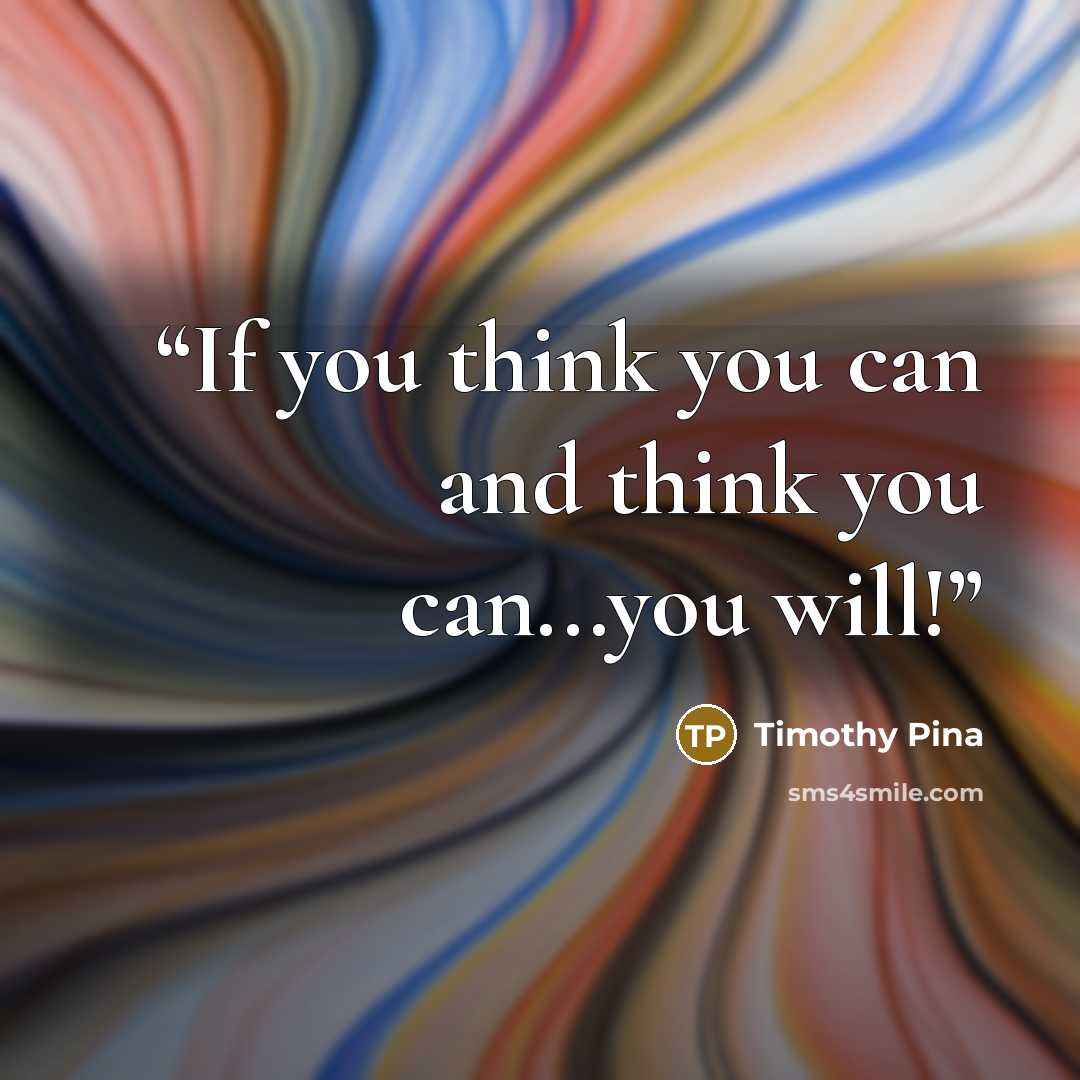 “If you think you can and think you can...you will!” quote by Timothy Pina