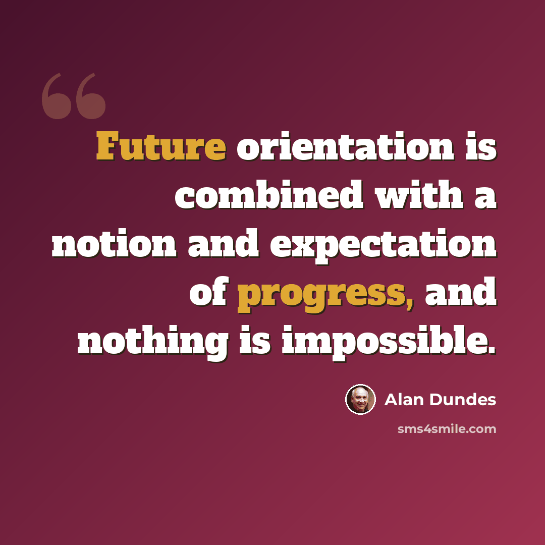 “Future orientation is combined with a notion and expectation of progress, and nothing is impossible.” quote by Alan Dundes