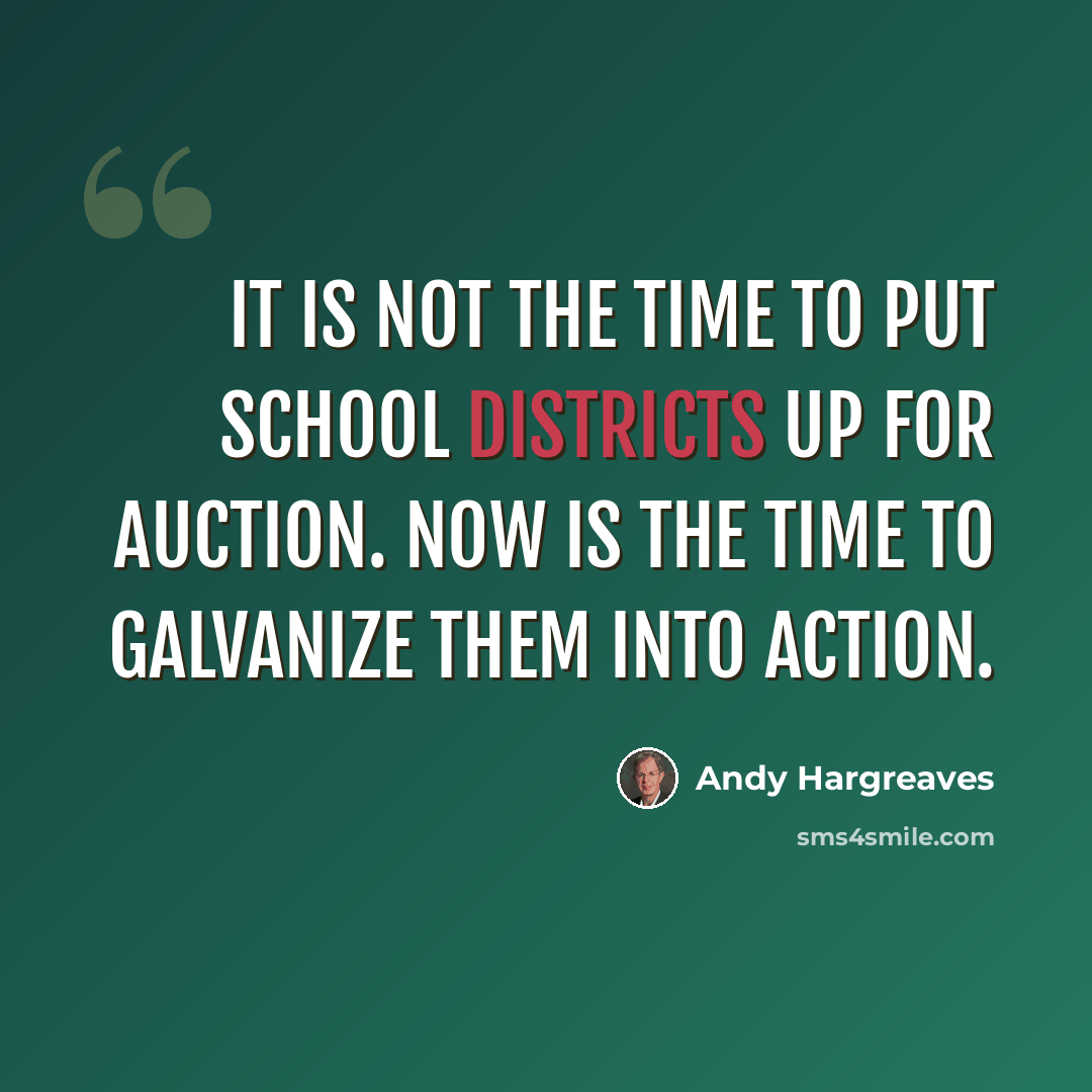 “It is not the time to put school districts up for auction. Now is the time to galvanize them into action.” quote by Andy Hargreaves