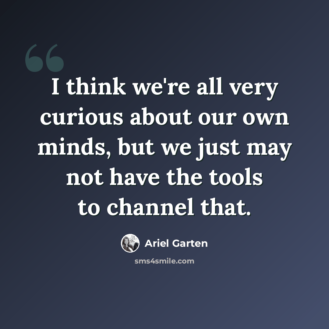 “I think we're all very curious about our own minds, but we just may not have the tools to channel that.” quote by Ariel Garten