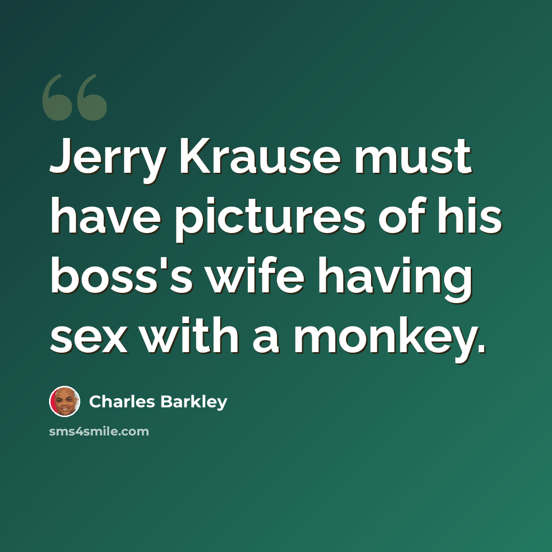 “Jerry Krause must have pictures of his boss's wife having sex with a monkey.” quote by Charles Barkley