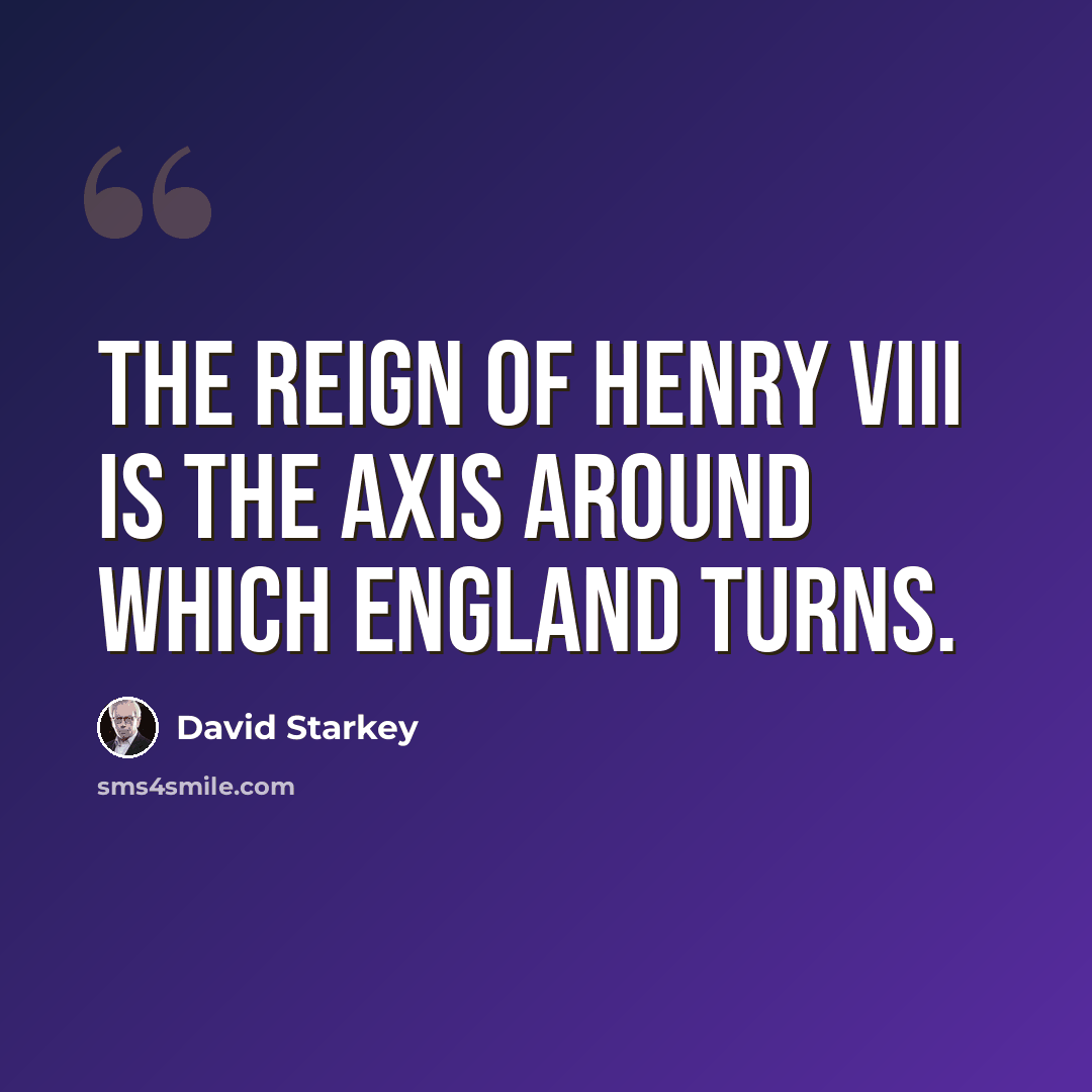 “The reign of Henry VIII is the axis around which England turns.” quote by David Starkey