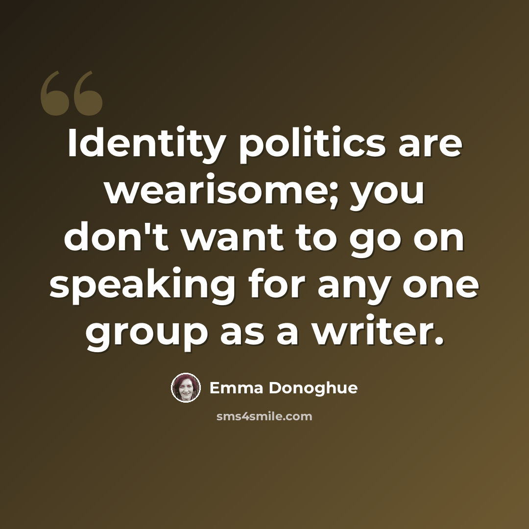 “Identity politics are wearisome; you don't want to go on speaking for any one group as a writer.” quote by Emma Donoghue