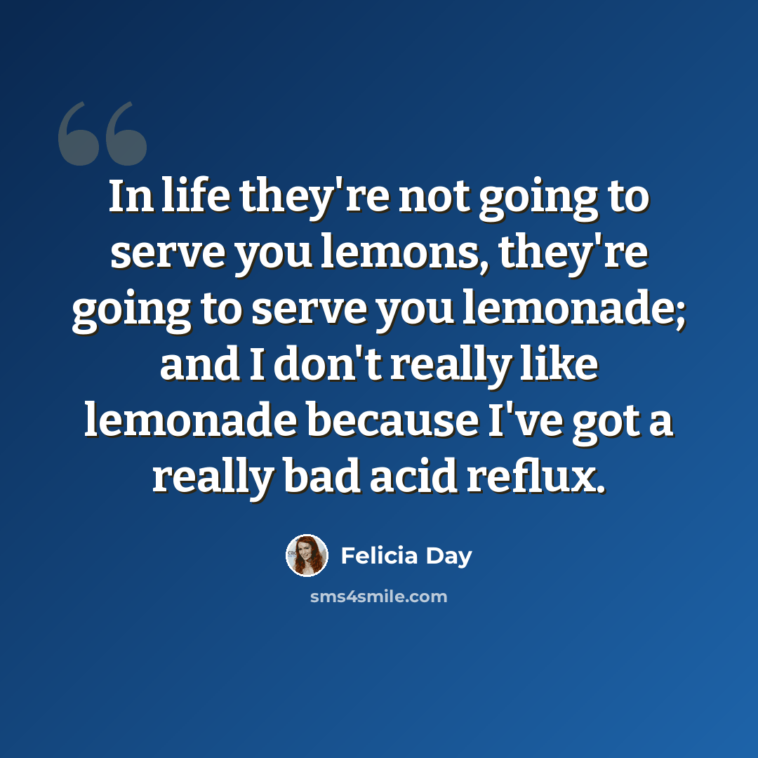 “In life they're not going to serve you lemons, they're going to serve you lemonade; and I don't really like lemonade because I've got a really bad acid reflux.” quote by Felicia Day